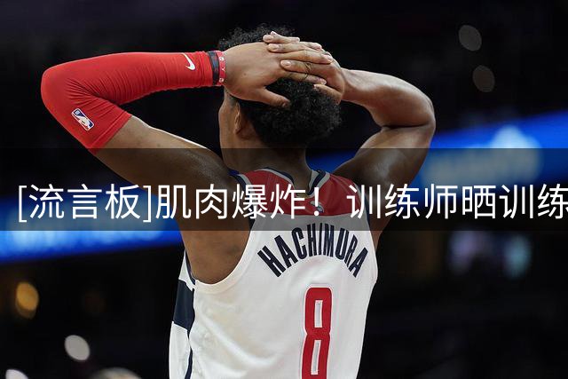 [流言板]肌肉爆炸！训练师晒训练照：进入第四年的亨德森在拼命训练